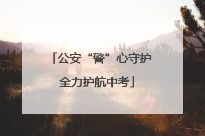 公安“警”心守护 全力护航中考