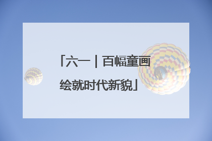 六一｜百幅童画绘就时代新貌