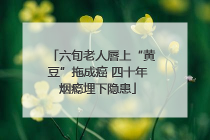 六旬老人唇上“黄豆”拖成癌 四十年烟瘾埋下隐患