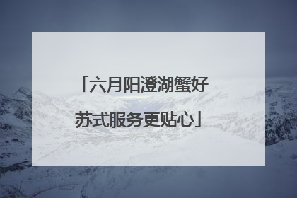 六月阳澄湖蟹好 苏式服务更贴心