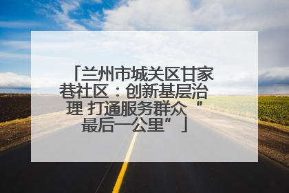 兰州市城关区甘家巷社区：创新基层治理 打通服务群众“最后一公里”