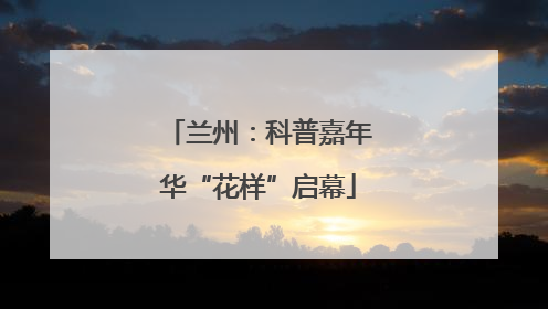 兰州：科普嘉年华“花样”启幕