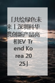 共绘绿色未来丨深圳科华携创新产品亮相EV Trend Korea 2025
