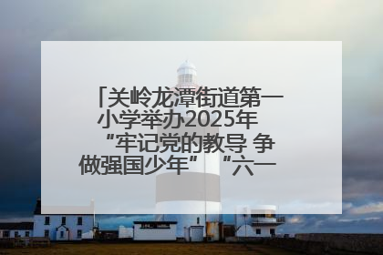 关岭龙潭街道第一小学举办2025年“牢记党的教导 争做强国少年”“六一”文艺汇演活动