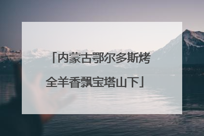 内蒙古鄂尔多斯烤全羊香飘宝塔山下