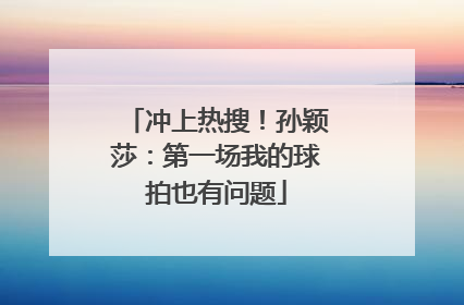 冲上热搜！孙颖莎：第一场我的球拍也有问题