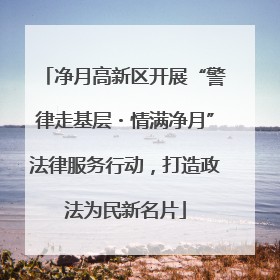 净月高新区开展“警律走基层・情满净月”法律服务行动，打造政法为民新名片