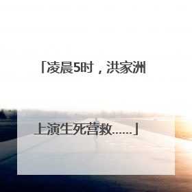 凌晨5时，洪家洲上演生死营救……