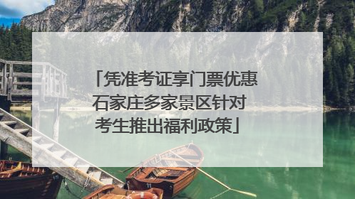 凭准考证享门票优惠 石家庄多家景区针对考生推出福利政策