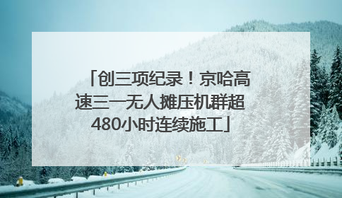 创三项纪录！京哈高速三一无人摊压机群超480小时连续施工