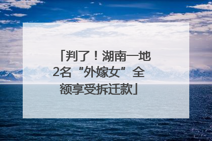 判了！湖南一地2名“外嫁女”全额享受拆迁款