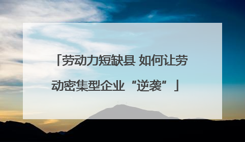 劳动力短缺县 如何让劳动密集型企业“逆袭”