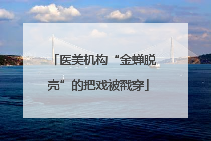 医美机构“金蝉脱壳”的把戏被戳穿