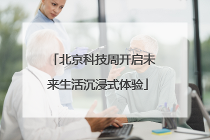 北京科技周开启未来生活沉浸式体验