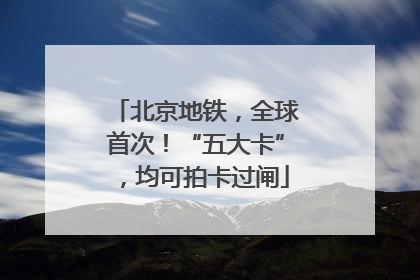北京地铁，全球首次！“五大卡”，均可拍卡过闸