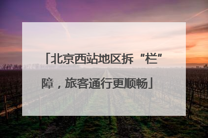 北京西站地区拆“栏”障，旅客通行更顺畅