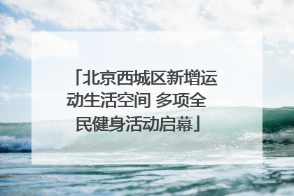 北京西城区新增运动生活空间 多项全民健身活动启幕