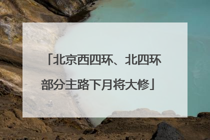 北京西四环、北四环部分主路下月将大修