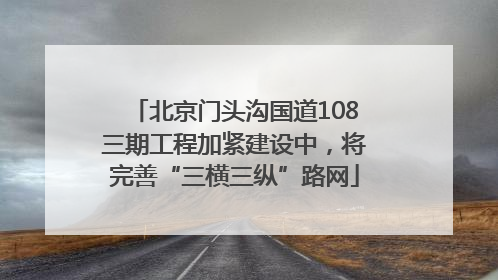 北京门头沟国道108三期工程加紧建设中，将完善“三横三纵”路网