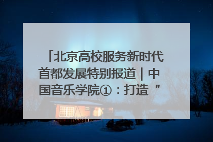 北京高校服务新时代首都发展特别报道｜中国音乐学院①：打造“歌声中的红色记忆”，唱响红色传承新乐章