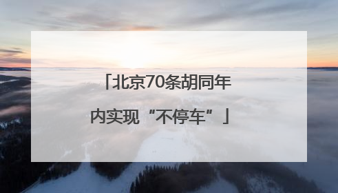 北京70条胡同年内实现“不停车”