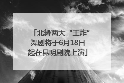北舞两大“王炸”舞剧将于6月18日起在昆明剧院上演