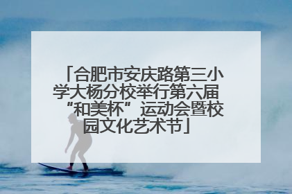 合肥市安庆路第三小学大杨分校举行第六届“和美杯”运动会暨校园文化艺术节