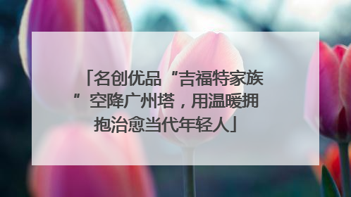 名创优品“吉福特家族”空降广州塔，用温暖拥抱治愈当代年轻人