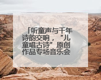 听童声与千年诗韵交响，“儿童唱古诗”原创作品专场音乐会举行