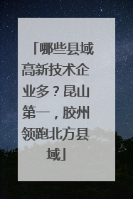 哪些县域高新技术企业多？昆山第一，胶州领跑北方县域