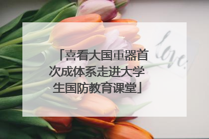 喜看大国重器首次成体系走进大学生国防教育课堂