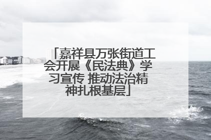 嘉祥县万张街道工会开展《民法典》学习宣传 推动法治精神扎根基层