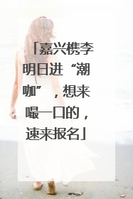 嘉兴槜李明日进“潮咖”，想来嘬一口的，速来报名