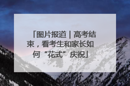 图片报道｜高考结束，看考生和家长如何“花式”庆祝