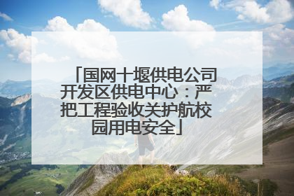 国网十堰供电公司开发区供电中心：严把工程验收关护航校园用电安全