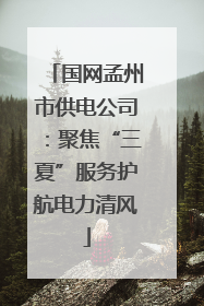 国网孟州市供电公司：聚焦“三夏”服务护航电力清风