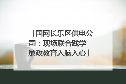 国网长乐区供电公司：现场联合践学 廉政教育入脑入心