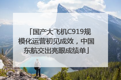 国产大飞机C919规模化运营初见成效，中国东航交出亮眼成绩单
