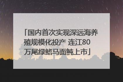 国内首次实现深远海养殖规模化投产 连江80万尾绿鳍马面鲀上市