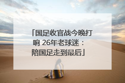 国足收官战今晚打响 26年老球迷：陪国足走到最后