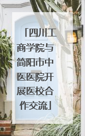 四川工商学院与简阳市中医医院开展医校合作交流