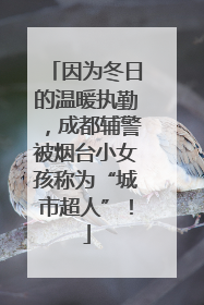 因为冬日的温暖执勤，成都辅警被烟台小女孩称为“城市超人”！