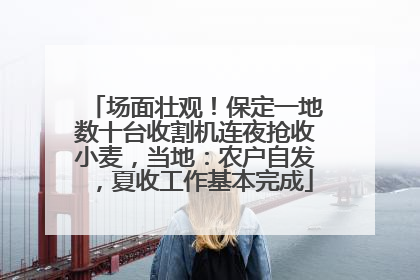 场面壮观！保定一地数十台收割机连夜抢收小麦，当地：农户自发，夏收工作基本完成