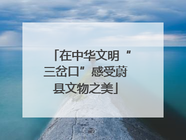 在中华文明“三岔口”感受蔚县文物之美