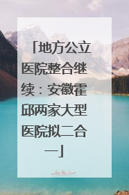 地方公立医院整合继续：安徽霍邱两家大型医院拟二合一