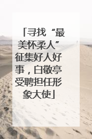 寻找“最美怀柔人”征集好人好事，白敬亭受聘担任形象大使