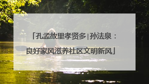 孔孟故里孝贤多∣孙法泉：良好家风滋养社区文明新风