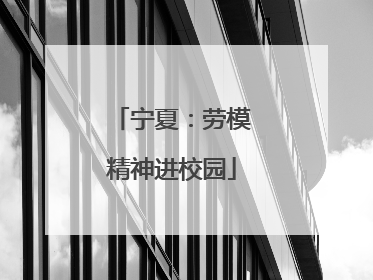 宁夏：劳模精神进校园