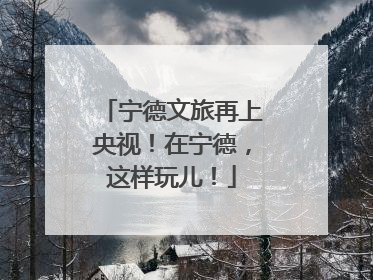 宁德文旅再上央视！在宁德，这样玩儿！