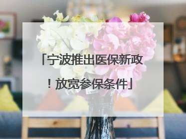宁波推出医保新政！放宽参保条件